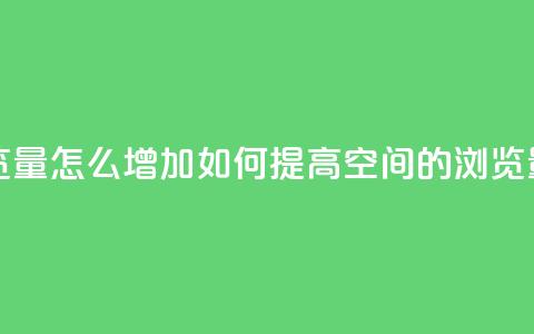 QQ空间浏览量怎么增加 - 如何提高QQ空间的浏览量~  第1张