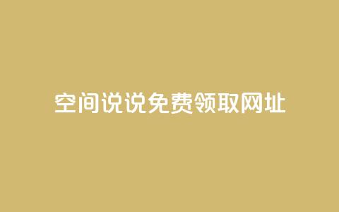 空间说说免费领取网址 - 如何免费获取空间说说的网址攻略!  第1张 空间说说免费领取网址 - 如何免费获取空间说说的网址攻略!  第1张