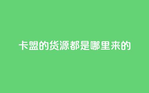 卡盟的货源都是哪里来的 - 卡盟货源的真实来源揭秘与分析!  第1张 卡盟的货源都是哪里来的 - 卡盟货源的真实来源揭秘与分析!  第1张
