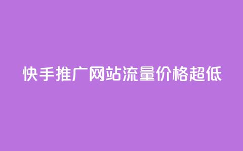 快手推广网站流量价格超低 第1张 快手推广网站流量价格超低 第1张