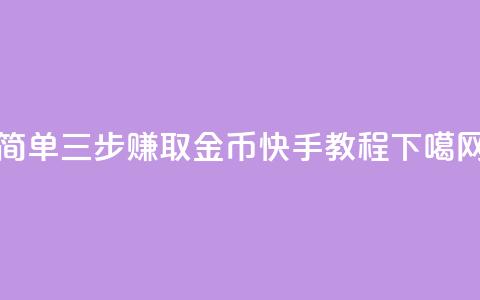 简单三步赚取10金币 - 快手教程  第1张 简单三步赚取10金币 - 快手教程  第1张