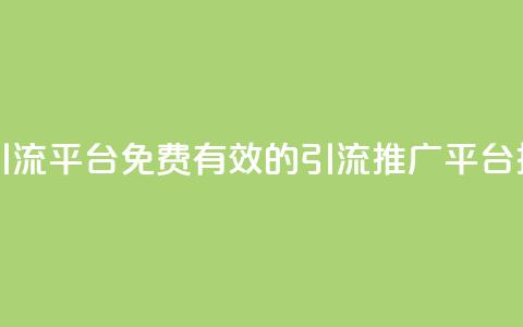 免费推广引流平台 - 免费有效的引流推广平台推荐!  第1张 免费推广引流平台 - 免费有效的引流推广平台推荐!  第1张