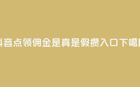 抖音点领佣金是真是假 - 攒入口  第1张 抖音点领佣金是真是假 - 攒入口  第1张