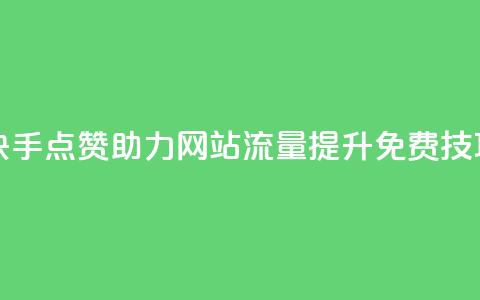 快手点赞助力网站流量提升免费技巧  第1张 快手点赞助力网站流量提升免费技巧  第1张