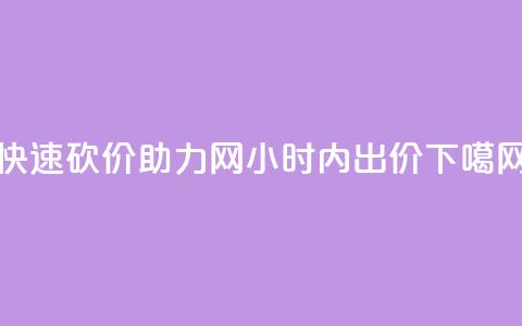 快速砍价助力网24小时内出价  第1张 快速砍价助力网24小时内出价  第1张