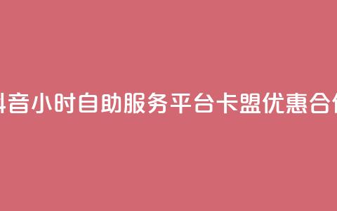 抖音24小时自助服务平台卡盟优惠合作  第1张 抖音24小时自助服务平台卡盟优惠合作  第1张