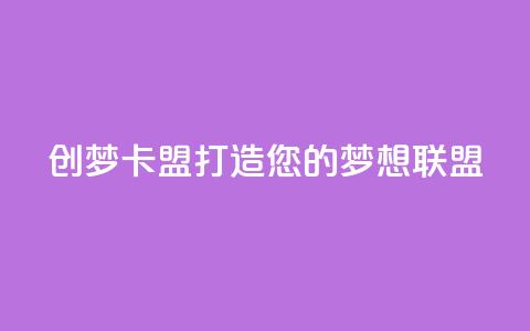 创梦卡盟:打造您的梦想联盟  第1张 创梦卡盟:打造您的梦想联盟  第1张