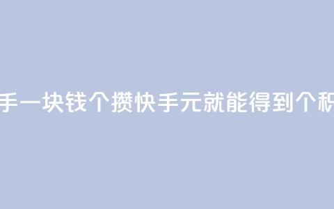 快手一块钱100个攒(快手1元就能得到100个积攒)  第1张 快手一块钱100个攒(快手1元就能得到100个积攒)  第1张