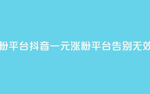 抖音一元涨粉1000平台 - 抖音一元涨粉1000平台，告别无效粉丝!  第1张