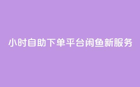 24小时自助下单平台——闲鱼新服务  第1张 24小时自助下单平台——闲鱼新服务  第1张