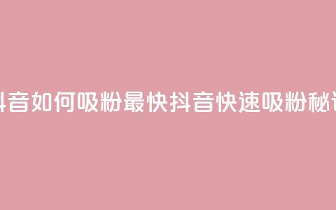 抖音如何吸粉最快(抖音快速吸粉秘诀)  第1张 抖音如何吸粉最快(抖音快速吸粉秘诀)  第1张