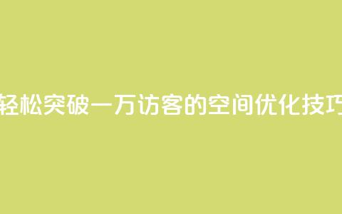 轻松突破一万访客的QQ空间优化技巧  第1张 轻松突破一万访客的QQ空间优化技巧  第1张
