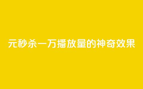1元秒杀一万播放量的神奇效果 第1张 1元秒杀一万播放量的神奇效果 第1张