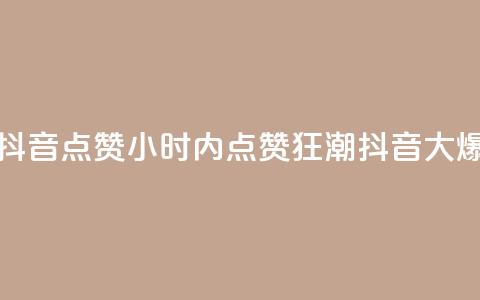 24小时在线抖音点赞(24小时内点赞狂潮	，抖音大爆发)  第1张