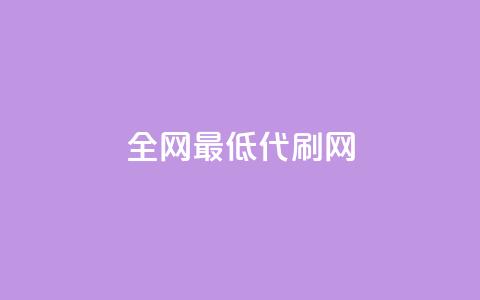 全网最低代刷网 - 全网超值代刷平台，体验最低价格！!  第1张