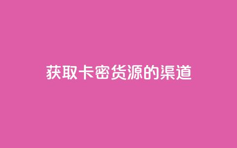 获取卡密货源的渠道  第1张 获取卡密货源的渠道  第1张