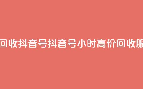 24小时高价回收抖音号 - 抖音号24小时高价回收服务!  第1张