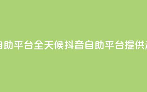 24小时抖音业务低价自助平台 - 全天候抖音自助平台提供超值业务服务!  第1张 24小时抖音业务低价自助平台 - 全天候抖音自助平台提供超值业务服务!  第1张