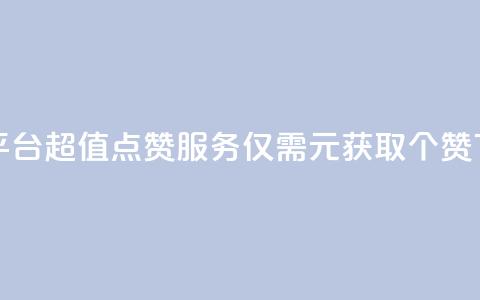 1元100赞平台 - 超值点赞服务仅需1元获取100个赞!  第1张 1元100赞平台 - 超值点赞服务仅需1元获取100个赞!  第1张