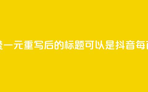 抖音点赞100一元(重写后的标题可以是:抖音每百赞一元)  第1张 抖音点赞100一元(重写后的标题可以是:抖音每百赞一元)  第1张