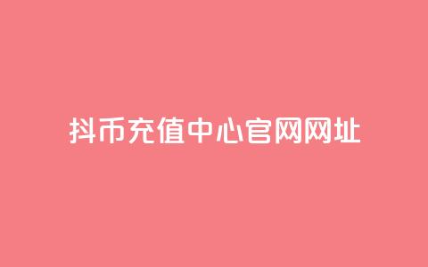 抖币充值中心官网网址 - 抖币充值中心官方网站地址推荐!  第1张 抖币充值中心官网网址 - 抖币充值中心官方网站地址推荐!  第1张