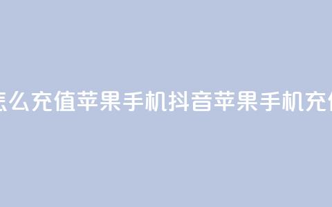 抖音怎么充值苹果手机(抖音苹果手机充值指南)  第1张 抖音怎么充值苹果手机(抖音苹果手机充值指南)  第1张