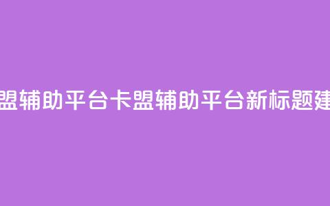 卡盟辅助平台(卡盟辅助平台新标题建议)  第1张 卡盟辅助平台(卡盟辅助平台新标题建议)  第1张