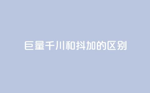 巨量千川和抖加的区别 - 巨量千川与抖加的主要区别解析！  第1张