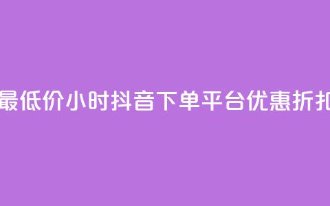 最低价24小时抖音下单平台优惠折扣  第1张 最低价24小时抖音下单平台优惠折扣  第1张