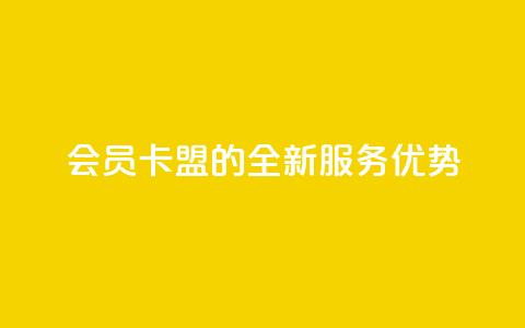会员卡盟的全新服务优势  第1张 会员卡盟的全新服务优势  第1张