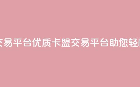 卡盟交易平台(优质卡盟交易平台助您轻松交易)  第1张