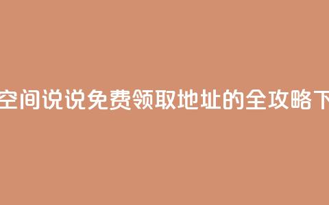 获取空间说说免费领取地址的全攻略  第1张 获取空间说说免费领取地址的全攻略  第1张