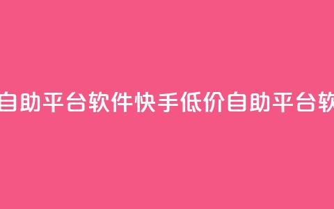 快手低价业务自助平台软件(快手低价自助平台软件助力)  第1张