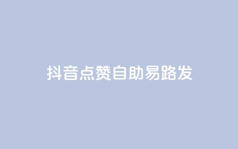抖音点赞自助易路发 - 抖音点赞自助工具轻松提升曝光率!  第1张 抖音点赞自助易路发 - 抖音点赞自助工具轻松提升曝光率!  第1张