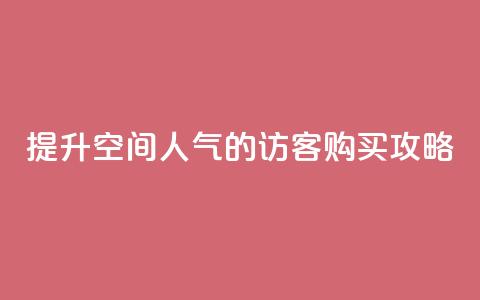 提升QQ空间人气的访客购买攻略  第1张 提升QQ空间人气的访客购买攻略  第1张