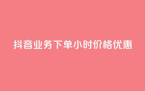 抖音业务下单24小时价格优惠  第1张 抖音业务下单24小时价格优惠  第1张