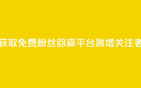获取免费粉丝?回森平台激增关注者!  第1张 获取免费粉丝?回森平台激增关注者!  第1张