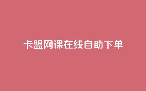 卡盟网课在线自助下单 - 在线自助下单的卡盟网课全攻略!  第1张 卡盟网课在线自助下单 - 在线自助下单的卡盟网课全攻略!  第1张