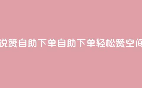 qq空间说说赞自助下单(自助下单轻松赞，QQ空间新玩法！)  第1张