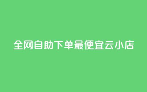 全网自助下单最便宜云小店 - 全网最划算的云小店自助下单服务!  第1张 全网自助下单最便宜云小店 - 全网最划算的云小店自助下单服务!  第1张