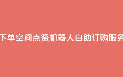 qq空间赞自助下单 - QQ空间点赞机器人自助订购服务详解~  第1张 qq空间赞自助下单 - QQ空间点赞机器人自助订购服务详解~  第1张