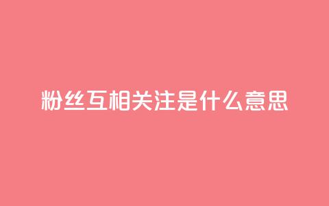 粉丝互相关注是什么意思 - 互相关注	，粉丝互动，你了解吗？!  第1张