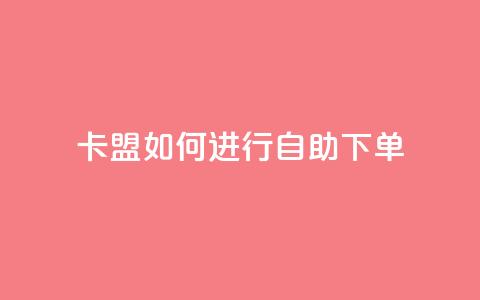 卡盟如何进行自助下单dy? 第1张 卡盟如何进行自助下单dy? 第1张