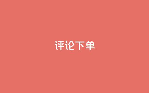 dy评论下单 - 【揭秘dy评论下单】论dy评论下单的真相和技巧~  第1张 dy评论下单 - 【揭秘dy评论下单】论dy评论下单的真相和技巧~  第1张