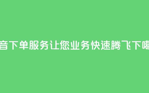 抖音下单服务	，让您业务快速腾飞  第1张