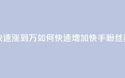 快手粉丝如何快速涨到1万 - 如何快速增加快手粉丝数量至1万。  第1张