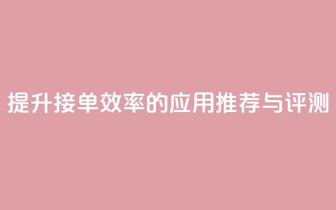 提升接单效率的应用推荐与评测  第1张 提升接单效率的应用推荐与评测  第1张