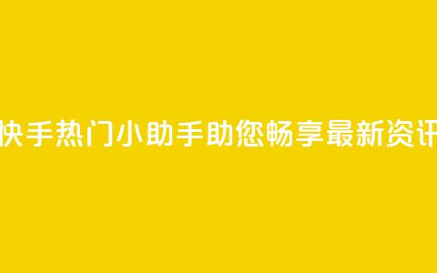 快手热门小助手:助您畅享最新资讯  第1张 快手热门小助手:助您畅享最新资讯  第1张