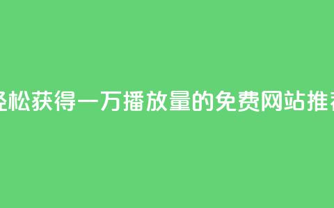 轻松获得一万播放量的免费网站推荐  第1张 轻松获得一万播放量的免费网站推荐  第1张