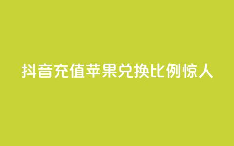 抖音充值:苹果兑换比例惊人  第1张 抖音充值:苹果兑换比例惊人  第1张